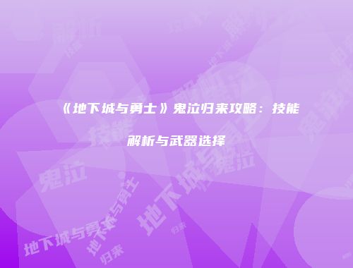 《地下城与勇士》鬼泣归来攻略：技能解析与武器选择