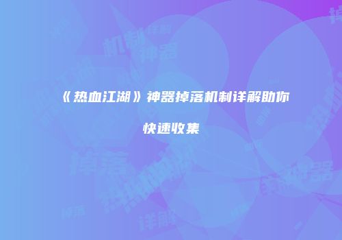《热血江湖》神器掉落机制详解助你快速收集