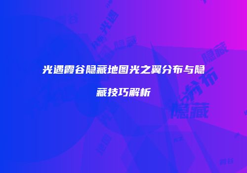 光遇霞谷隐藏地图光之翼分布与隐藏技巧解析