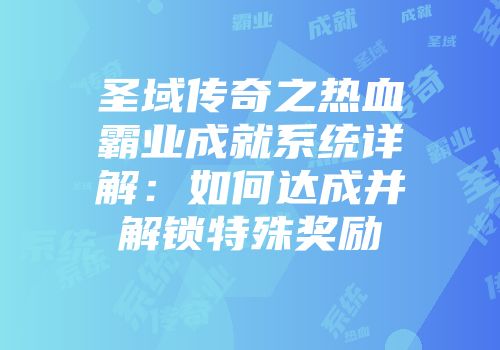 圣域传奇之热血霸业成就系统详解：如何达成并解锁特殊奖励