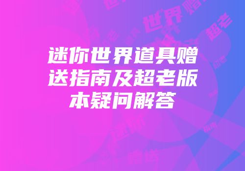 迷你世界道具赠送指南及超老版本疑问解答