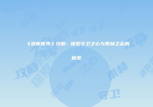 《迷你世界》攻略：探索守卫之心与雨林之芯的秘密