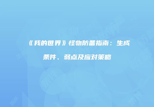 《我的世界》怪物防备指南：生成条件、弱点及应对策略