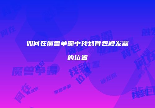 如何在魔兽争霸中找到背包触发器的位置