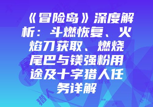 《冒险岛》深度解析：斗燃恢复、火焰刀获取、燃烧尾巴与镁强粉用途及十字猎人任务详解