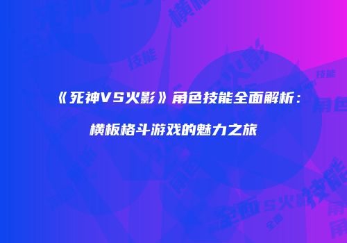 《死神VS火影》角色技能全面解析：横板格斗游戏的魅力之旅