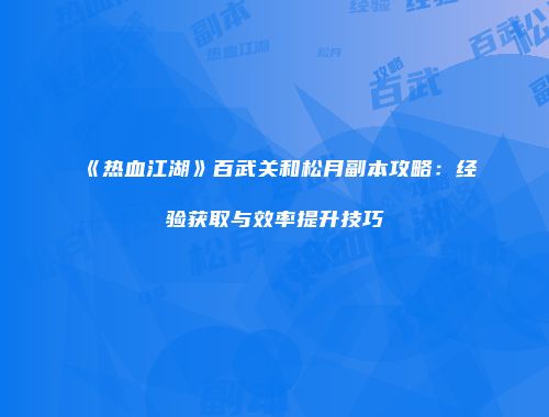 《热血江湖》百武关和松月副本攻略：经验获取与效率提升技巧