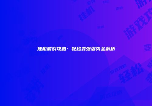挂机游戏攻略：轻松变强姿势全解析