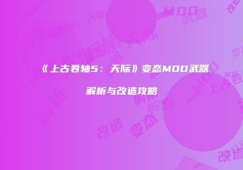 《上古卷轴5：天际》变态MOD武器解析与改造攻略