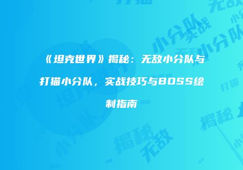 《坦克世界》揭秘：无敌小分队与打猫小分队，实战技巧与BOSS绘制指南