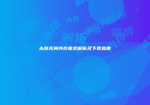 永劫无间内存需求解析及下载指南