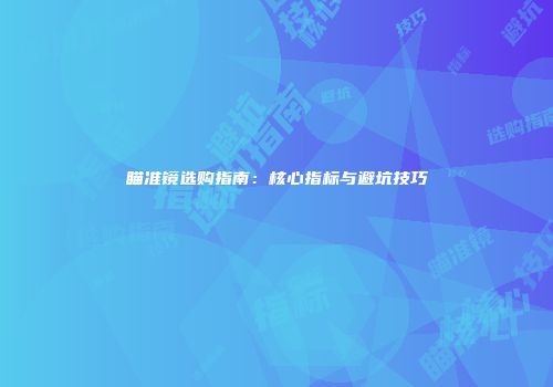 瞄准镜选购指南：核心指标与避坑技巧