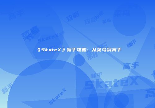 《SkateX》新手攻略：从菜鸟到高手