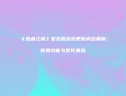 《热血江湖》变态版游戏更新内容解析：新增功能与优化体验