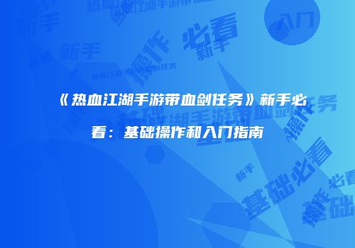 《热血江湖手游带血剑任务》新手必看：基础操作和入门指南