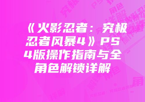 《火影忍者：究极忍者风暴4》PS4版操作指南与全角色解锁详解