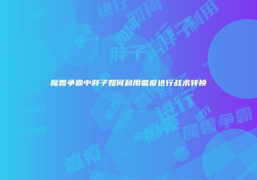 魔兽争霸中胖子如何利用瘟疫进行战术转换