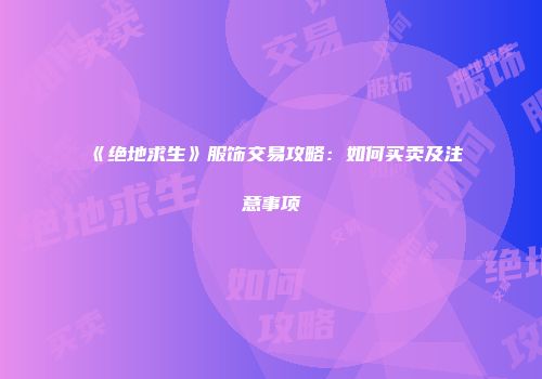 《绝地求生》服饰交易攻略：如何买卖及注意事项