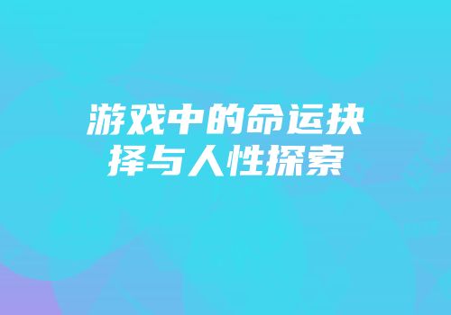 游戏中的命运抉择与人性探索