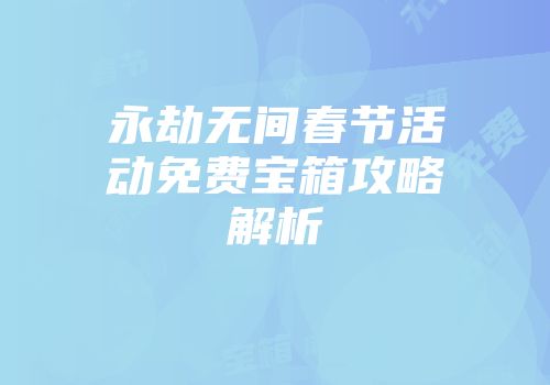永劫无间春节活动免费宝箱攻略解析
