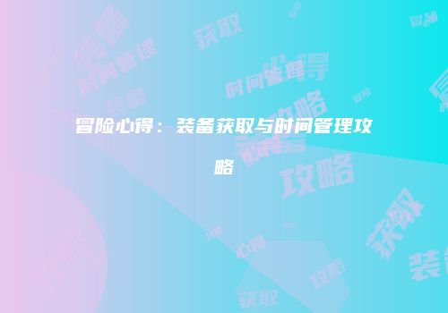 冒险心得：装备获取与时间管理攻略