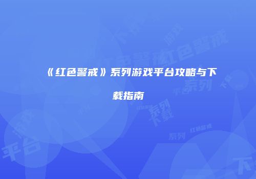 《红色警戒》系列游戏平台攻略与下载指南