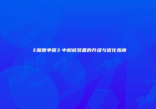 《魔兽争霸》中树桩装备的升级与优化指南