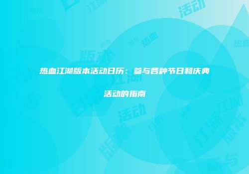 热血江湖版本活动日历:参与各种节日和庆典活动的指南