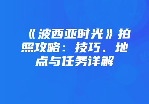 《波西亚时光》拍照攻略：技巧、地点与任务详解