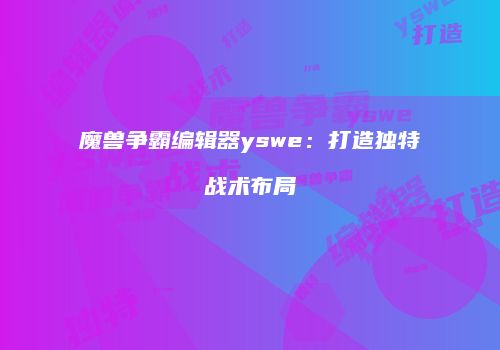 魔兽争霸编辑器yswe：打造独特战术布局