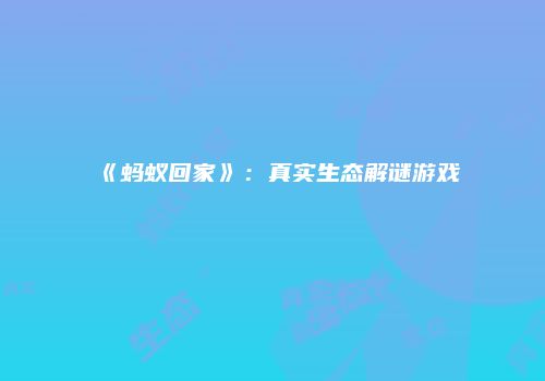 《蚂蚁回家》：真实生态解谜游戏