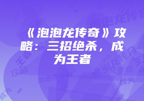 《泡泡龙传奇》攻略：三招绝杀，成为王者