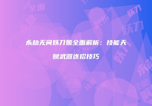 永劫无间妖刀姬全面解析：技能天赋武器连招技巧