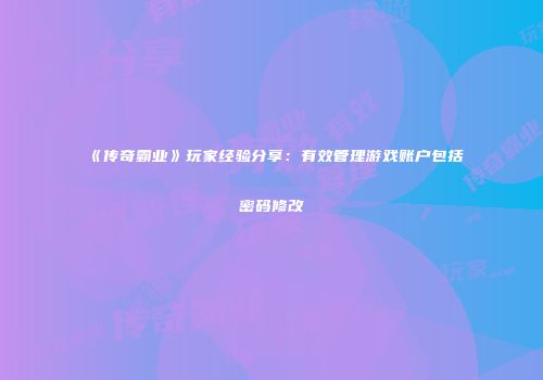 《传奇霸业》玩家经验分享：有效管理游戏账户包括密码修改