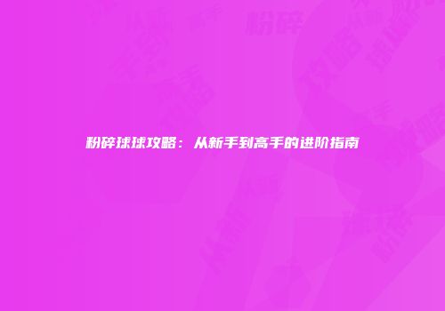 粉碎球球攻略：从新手到高手的进阶指南