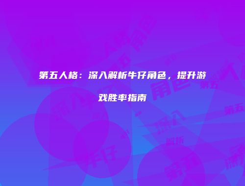 第五人格：深入解析牛仔角色，提升游戏胜率指南