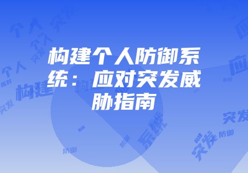 构建个人防御系统：应对突发威胁指南