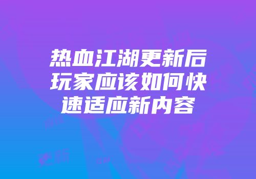 热血江湖更新后玩家应该如何快速适应新内容