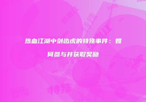 热血江湖中剑齿虎的特殊事件：如何参与并获取奖励