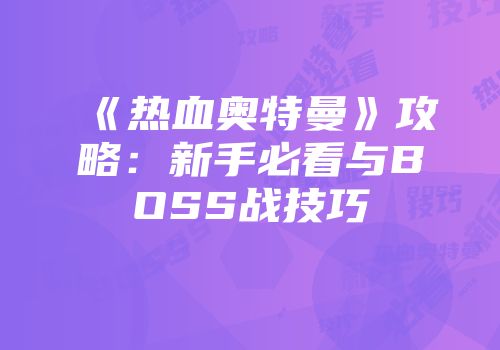 《热血奥特曼》攻略：新手必看与BOSS战技巧