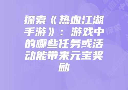 探索《热血江湖手游》：游戏中的哪些任务或活动能带来元宝奖励