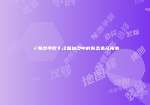 《魔兽争霸》汉朝地图中的装备选择指南
