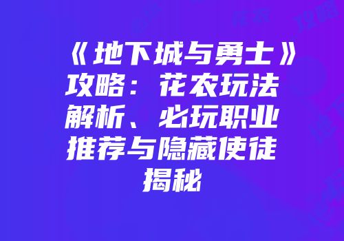 《地下城与勇士》攻略：花农玩法解析、必玩职业推荐与隐藏使徒揭秘