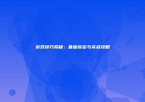 游戏技巧揭秘：基础设定与实战攻略