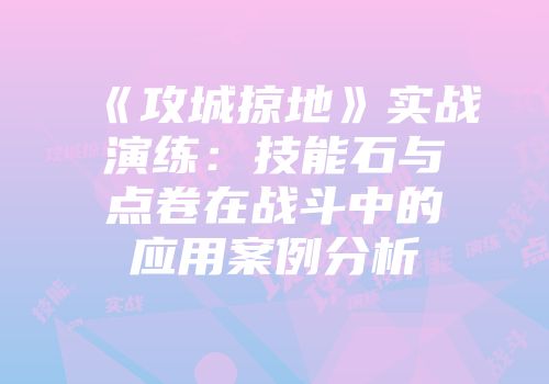 《攻城掠地》实战演练：技能石与点卷在战斗中的应用案例分析