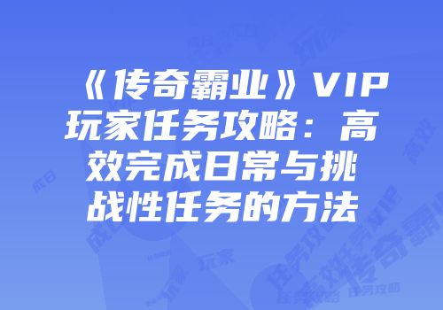 《传奇霸业》VIP玩家任务攻略：高效完成日常与挑战性任务的方法
