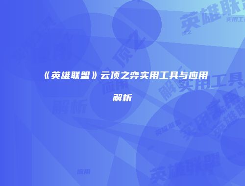 《英雄联盟》云顶之弈实用工具与应用解析