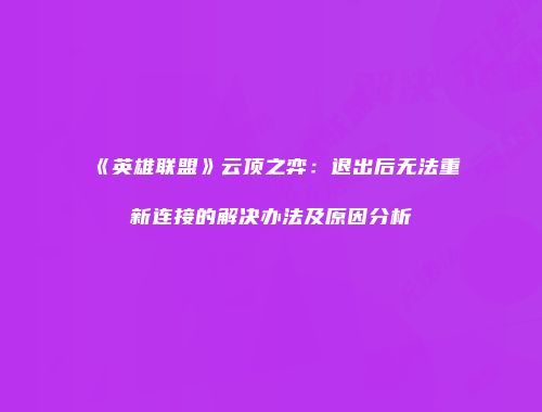 《英雄联盟》云顶之弈：退出后无法重新连接的解决办法及原因分析