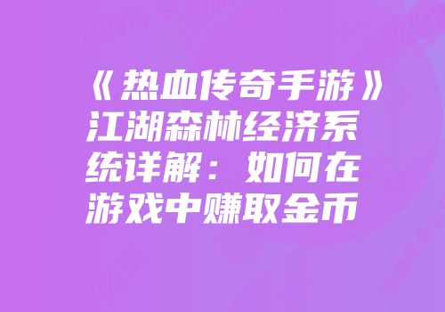 《热血传奇手游》江湖森林经济系统详解：如何在游戏中赚取金币