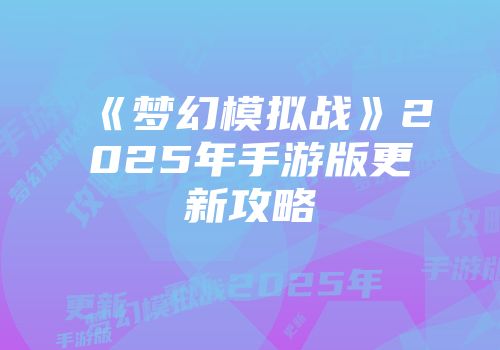 《梦幻模拟战》2025年手游版更新攻略